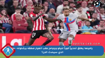 رافينها يطلق تحذيراً قوياً لنيكو ويليامز عقب انهيار صفقة برشلونة – ما الذي سيحدث الآن؟